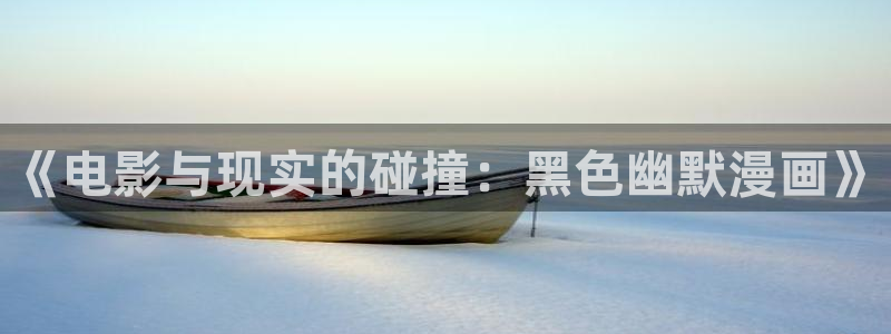 虫虫漫画网站免费入口：《电影与现实的碰撞：黑色幽默漫画》