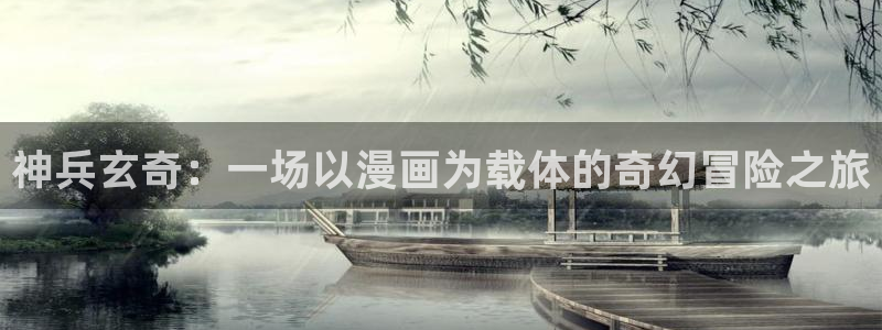 虫虫漫画首页进入：神兵玄奇：一场以漫画为载体的奇幻冒险之旅