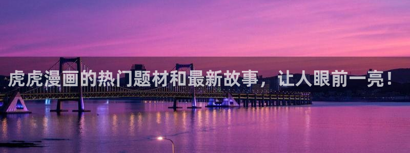 虫虫漫画在线观看：虎虎漫画的热门题材和最新故事，让人眼前一亮！