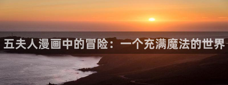 虫虫漫画免费下拉快看免费漫画：五夫人漫画中的冒险：一个充满魔法的世界